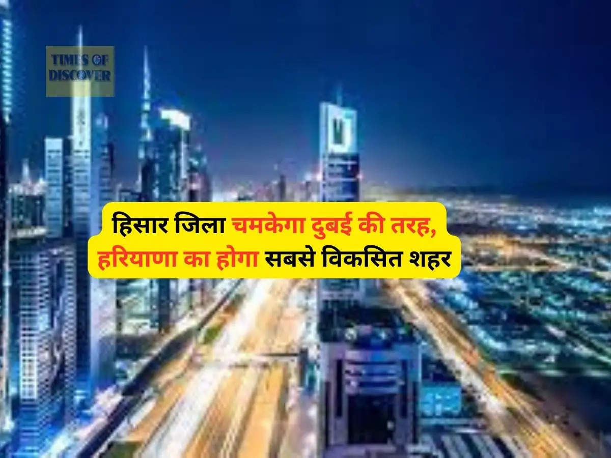 Hisar News : हिसार जिला चमकेगा दुबई की तरह, हरियाणा का होगा सबसे विकसित शहर