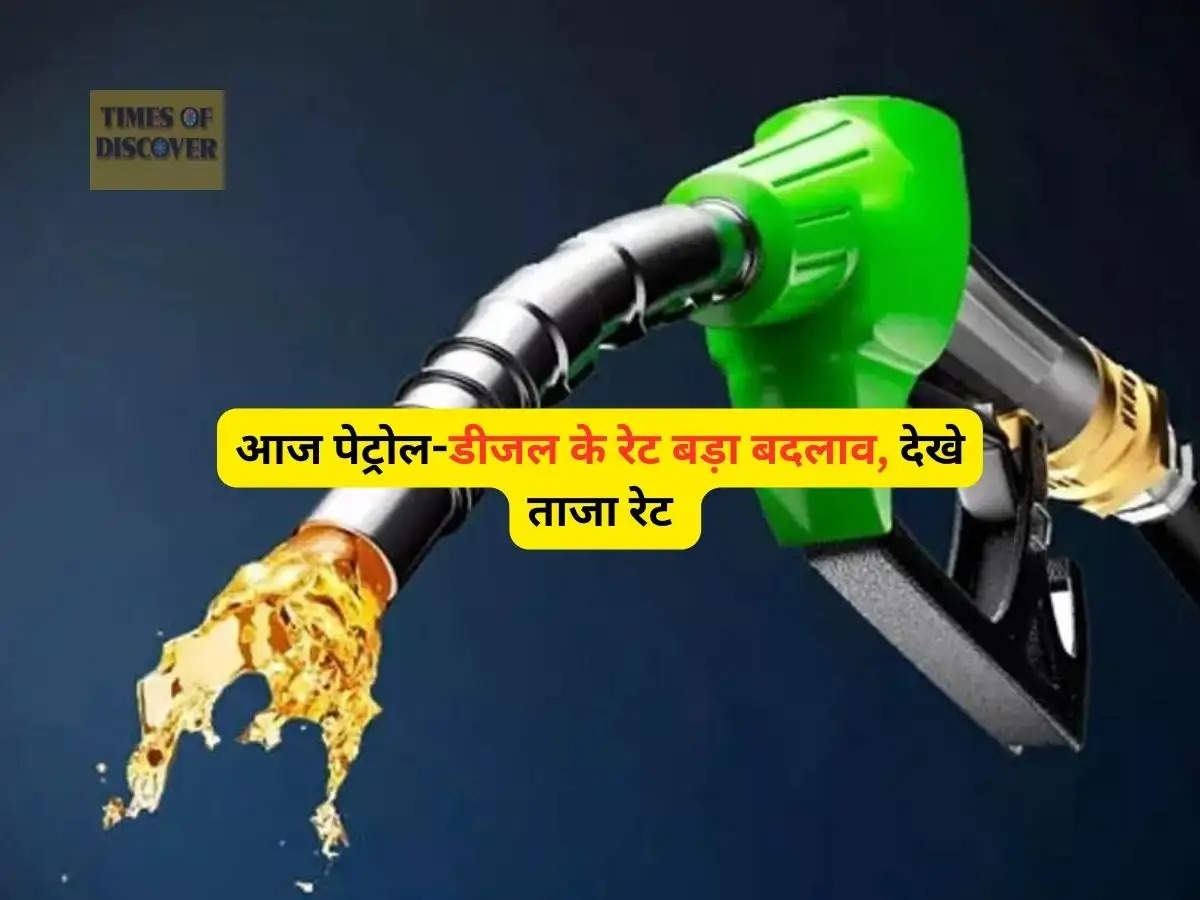 Petrol Latest Price : आज पेट्रोल-डीजल के रेट बड़ा बदलाव, देखे ताजा रेट 