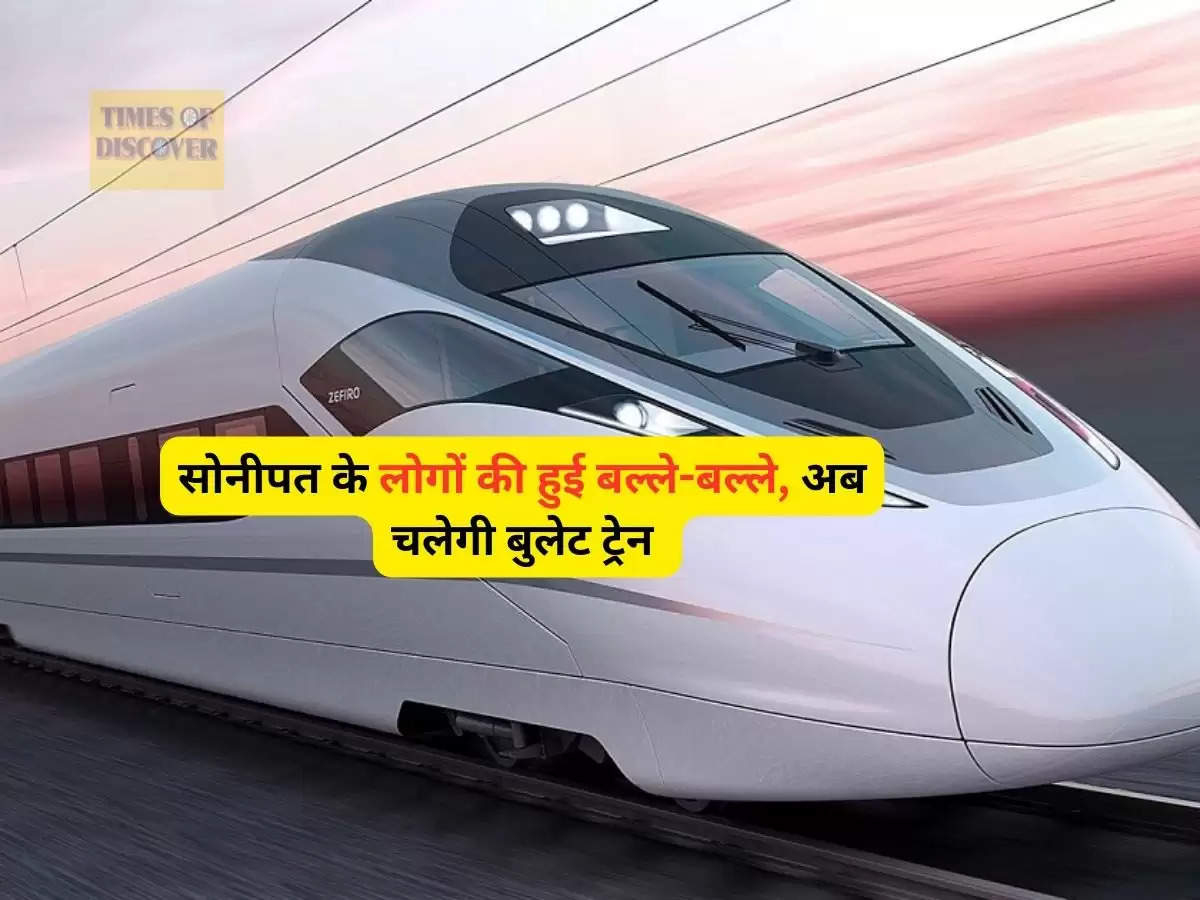 Haryana News : सोनीपत के लोगों की हुई बल्ले-बल्ले, अब चलेगी बुलेट ट्रेन 