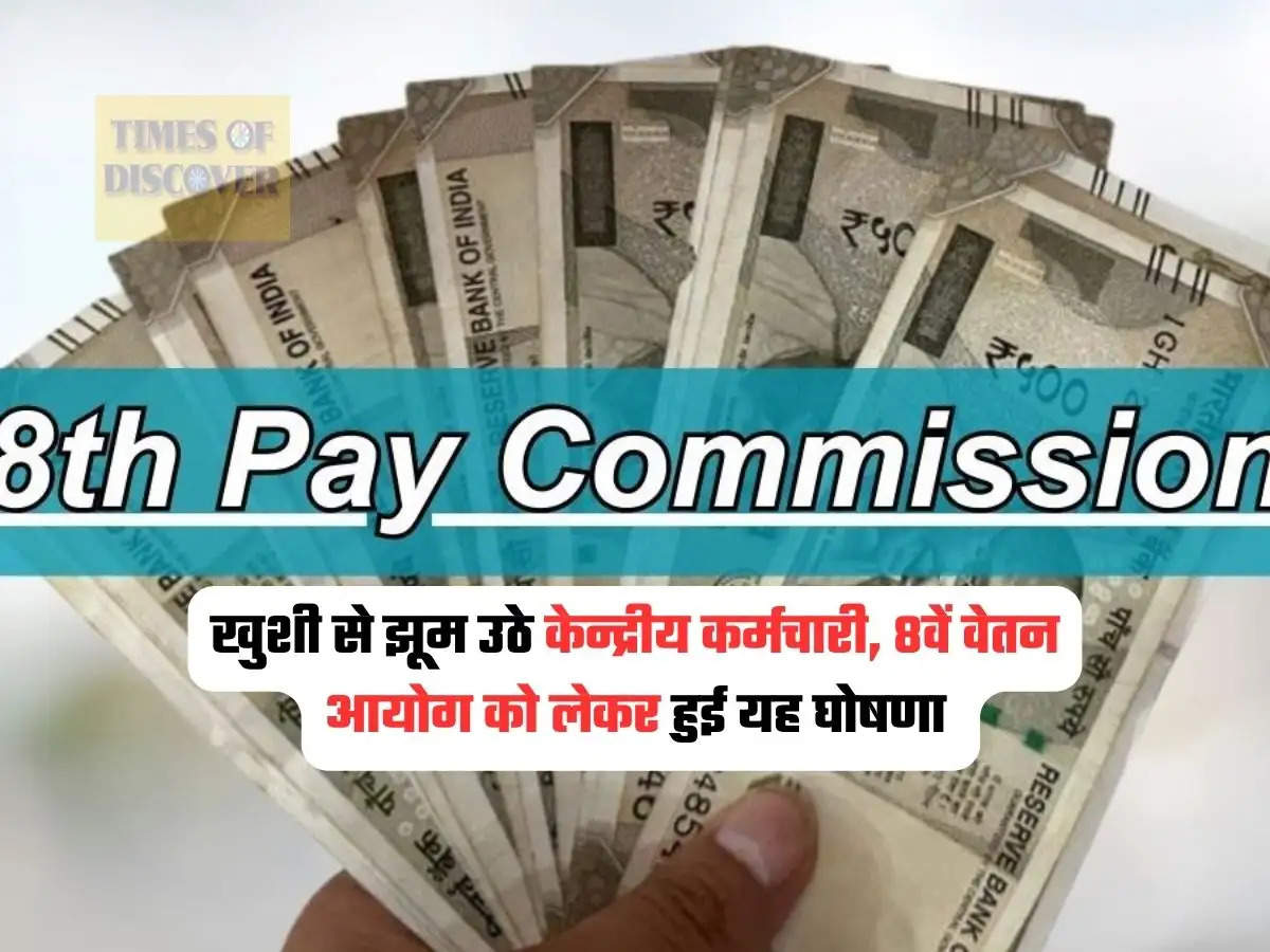 8th Pay Commission : खुशी से झूम उठे केन्द्रीय कर्मचारी, 8वें वेतन आयोग को लेकर हुई यह घोषणा 