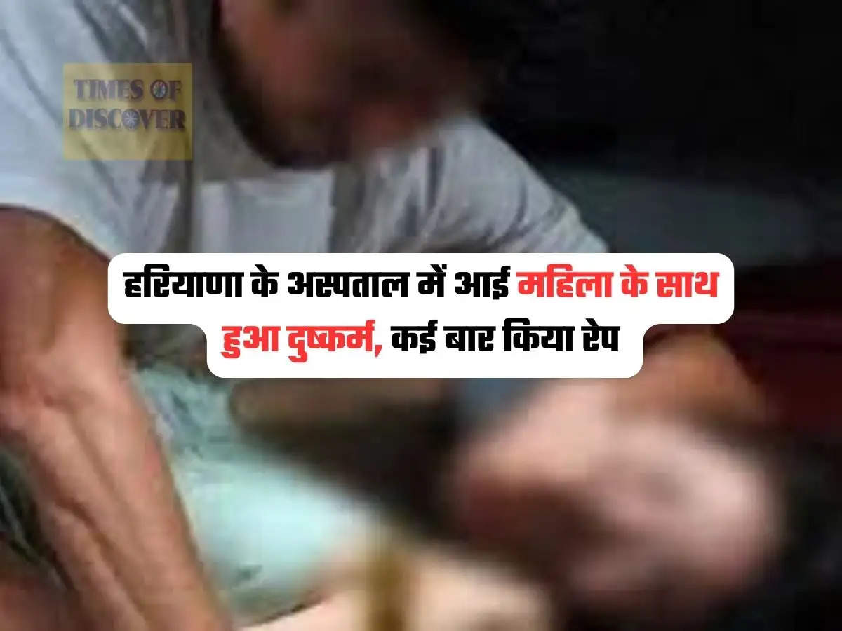 Haryana News : हरियाणा के अस्पताल में आई महिला के साथ हुआ दुष्कर्म, कई बार किया रेप 